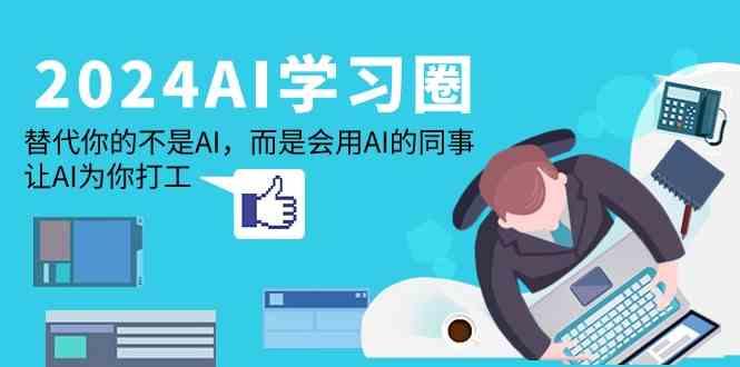 2024AI学习圈：替代你的不是AI，而是会用AI的同事，让AI为你打工-爱找项目网