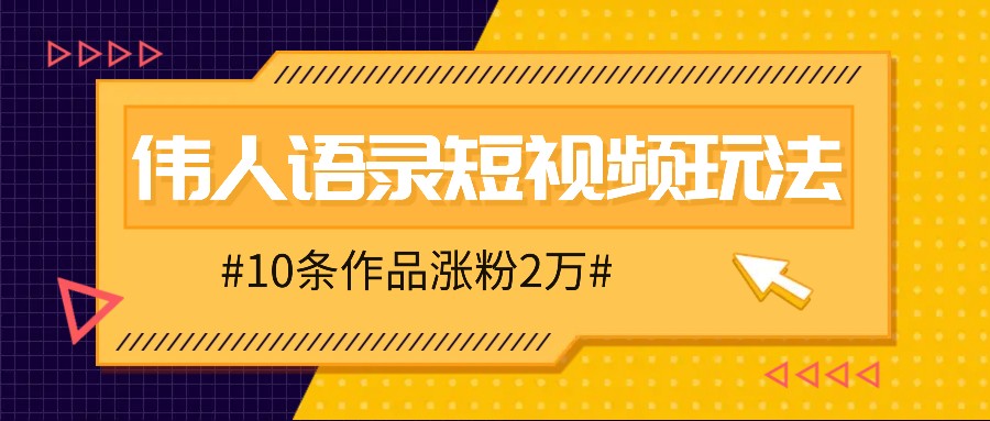 人人可做的伟人语录视频玩法，零成本零门槛，10条作品轻松涨粉2万-爱找项目网