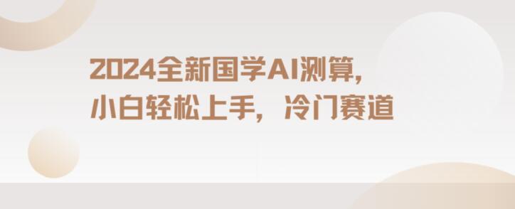 2024国学AI测算，小白轻松上手，长期蓝海项目【揭秘】-爱找项目网