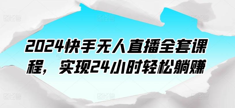 2024快手无人直播全套课程，实现24小时轻松躺赚-爱找项目网