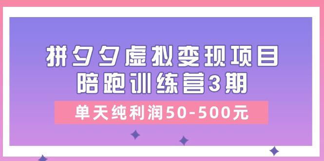 某收费培训《拼夕夕虚拟变现项目陪跑训练营3期》单天纯利润50-500元-爱找项目网