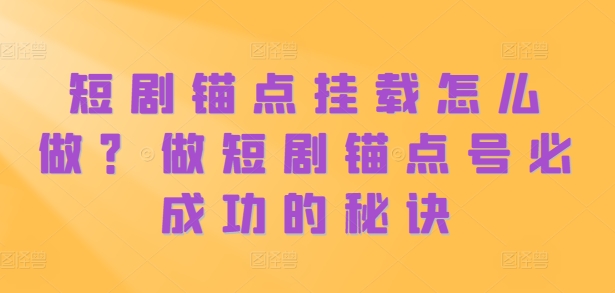 短剧锚点挂载怎么做？做短剧锚点号必成功的秘诀-爱找项目网