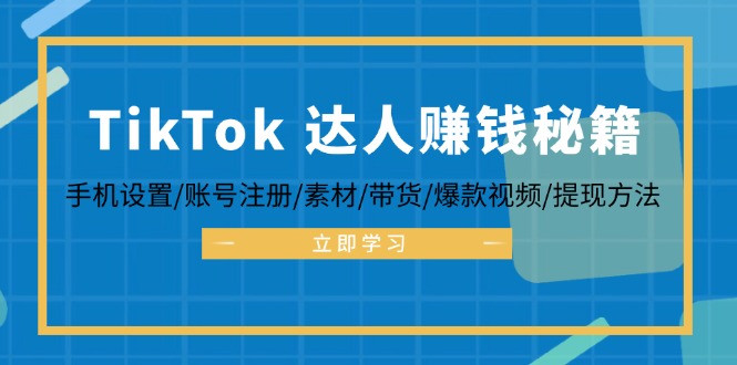TikTok&达人赚钱秘籍 手机设置/账号注册/素材/带货/爆款视频/提现方法-爱找项目网