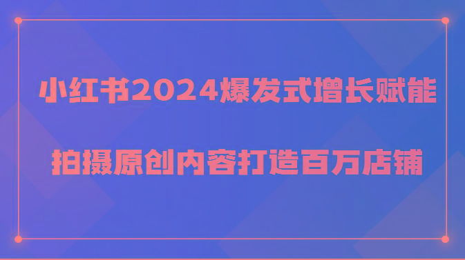 小红书2024爆发式增长赋能，拍摄原创内容打造百万店铺！-爱找项目网
