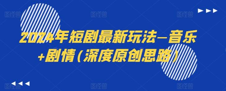 2024年短剧最新玩法—音乐+剧情(深度原创思路)-爱找项目网