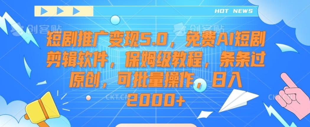 短剧推广变现5.0，免费AI短剧剪辑软件，保姆级教程，条条过原创，可批量操作，日入2000+【揭秘】-爱找项目网