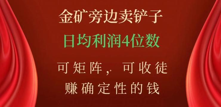 金矿旁边卖铲子，赚确定性的钱，可矩阵，可收徒，日均利润4位数【揭秘】-爱找项目网
