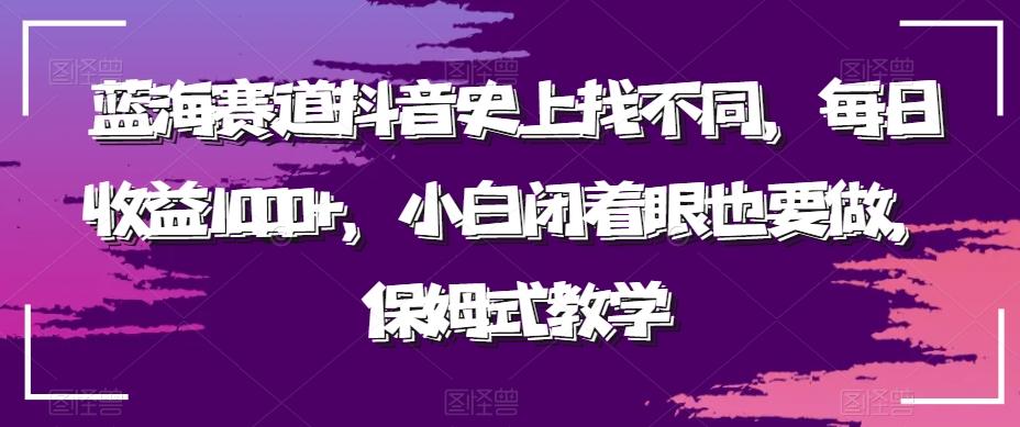 蓝海赛道抖音史上找不同，每日收益1000+，小白闭着眼也要做，保姆式教学-爱找项目网