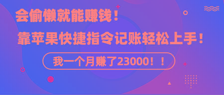 《会偷懒就能赚钱！靠苹果快捷指令自动记账轻松上手，一个月变现23000！》-爱找项目网