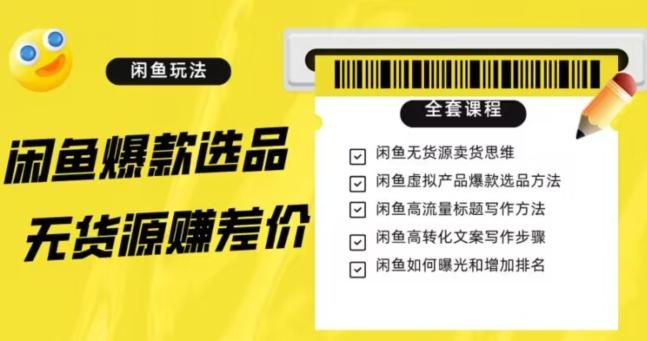 闲鱼无货源赚差价进阶玩法，爆款选品，资源寻找，引流变现全套教程（11节课）【揭秘】-爱找项目网
