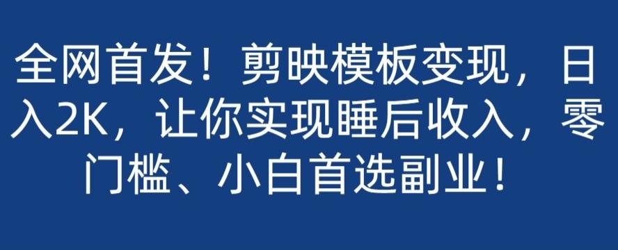 全网首发！剪映模板变现，日入2K，让你实现睡后收入，零门槛、小白首选副业！-爱找项目网