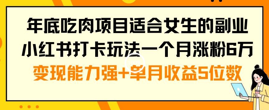 年底吃肉项目适合女生的副业小红书打卡玩法一个月涨粉6万+变现能力强+单月收益5位数【揭秘】-爱找项目网