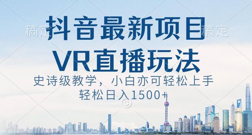 抖音最新VR直播玩法，史诗级教学，小白也可轻松上手轻松日入1500+【揭秘】-爱找项目网