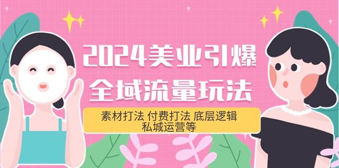 (9867期)2024美业-引爆全域流量玩法，素材打法 付费打法 底层逻辑 私城运营等(31节)-爱找项目网