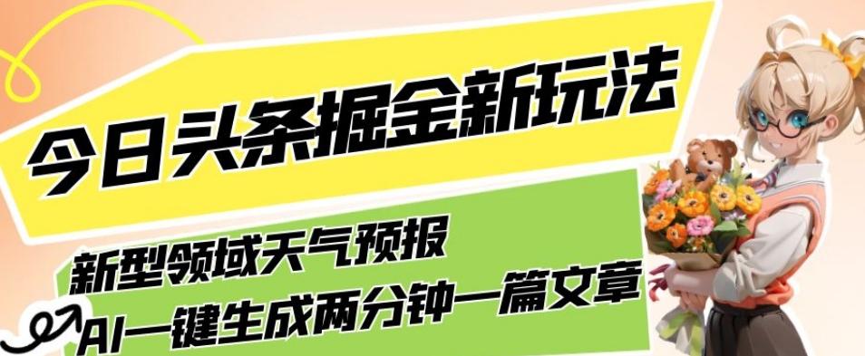 今日头条掘金新玩法，关于新型领域天气预报，AI一键生成两分钟一篇文章，复制粘贴轻松月入5000+-爱找项目网