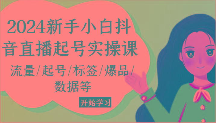 2024新手小白抖音直播起号实操课，流量/起号/标签/爆品/数据等-爱找项目网
