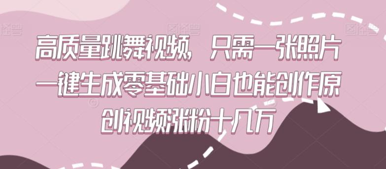高质量跳舞视频，只需一张照片一键生成零基础小白也能创作原创视频涨粉十几万【揭秘】-爱找项目网