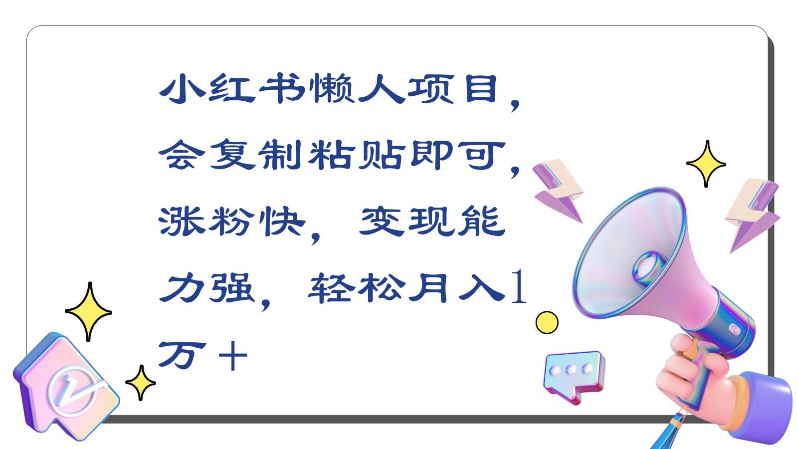 小红书懒人项目，会复制粘贴即可，涨粉快，变现能力强，轻松月入1万＋-爱找项目网