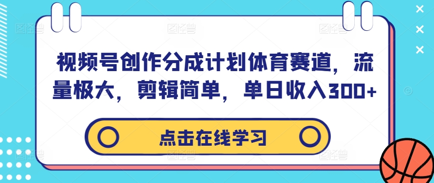 视频号创作分成计划体育赛道，流量极大，剪辑简单，单日收入300+-爱找项目网