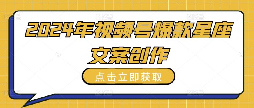2024年视频号爆款星座文案创作教程【揭秘】-爱找项目网