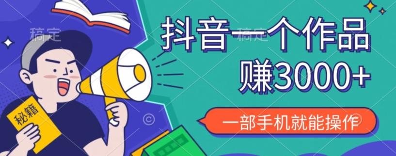 抖音一个作品赚了3000+，亲测有效，一部手机就能操作-爱找项目网