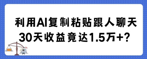 利用AI复制粘贴跟人聊天30天收益竟达1.5万+【揭秘】-爱找项目网