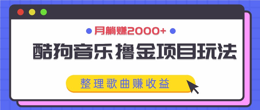 酷狗音乐撸金项目玩法，整理歌曲赚收益，月躺赚2000+-爱找项目网