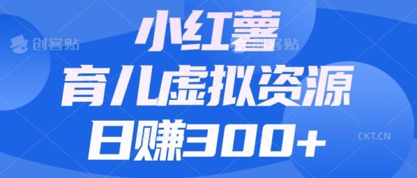 【零成本】小红书靠育儿虚拟资源，日赚300+的保姆级教程-爱找项目网