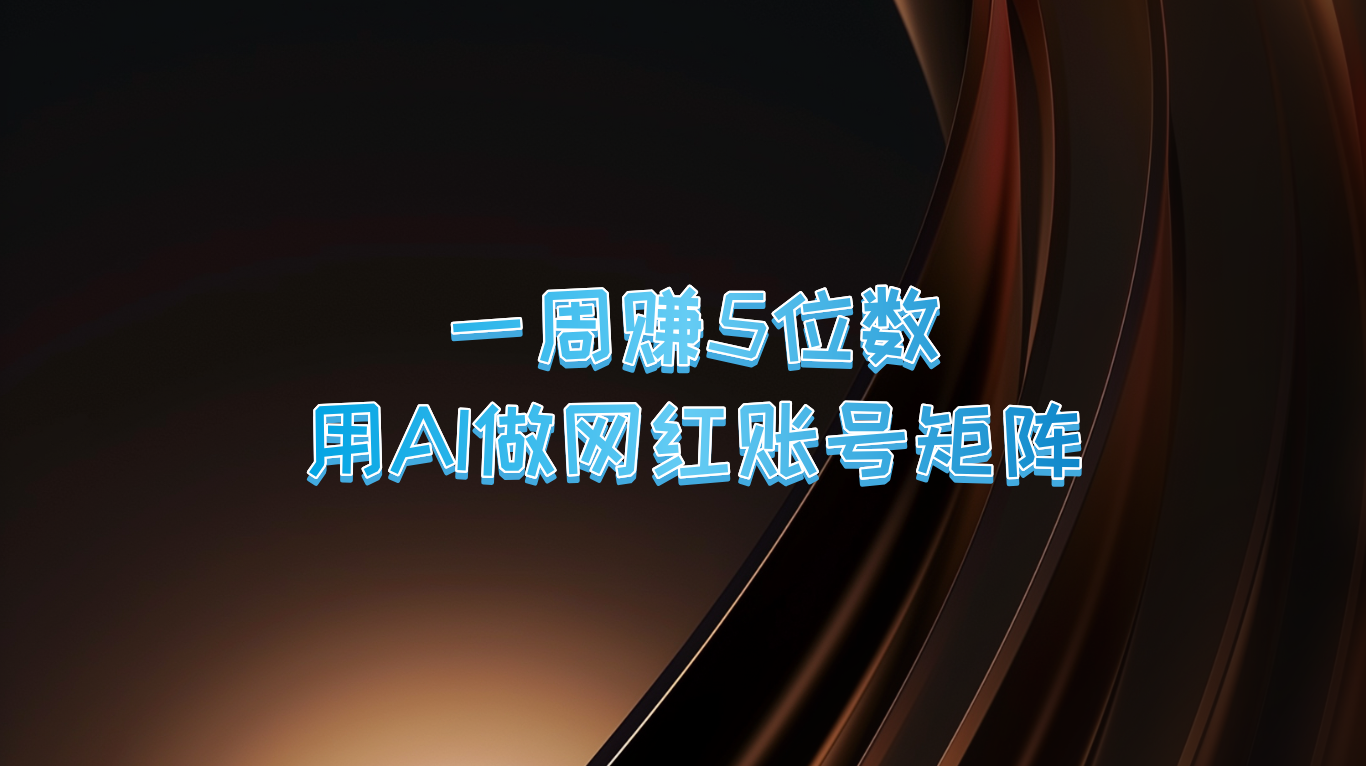 一周赚5位数，用AI做网红账号矩阵，现在的AI功能实在太强大了-爱找项目网