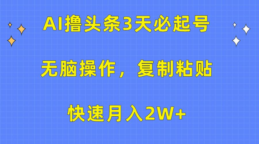 (10043期)AI撸头条3天必起号，无脑操作3分钟1条，复制粘贴快速月入2W+-爱找项目网