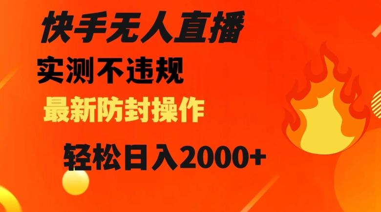 快手无人直播，不违规搭配最新的防封操作，轻松日入2000+【揭秘】-爱找项目网