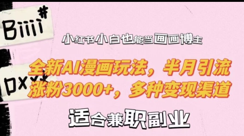 小红书小白也能当画画博主，全新AI漫画玩法，半月引流涨粉3000+，多种变现渠道【揭秘】-爱找项目网