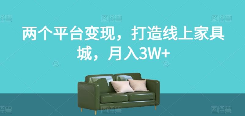 两个平台变现，打造线上家具城，月入3W+【揭秘】-爱找项目网