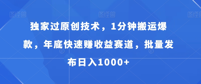 独家过原创技术，1分钟搬运爆款，年底快速赚收益赛道，批量发布日入1000+【揭秘】-爱找项目网