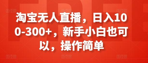淘宝无人直播，日入100-300+，新手小白也可以，操作简单-爱找项目网