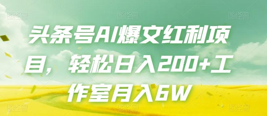 头条号AI爆文红利项目，轻松日入200+工作室月入6W-爱找项目网