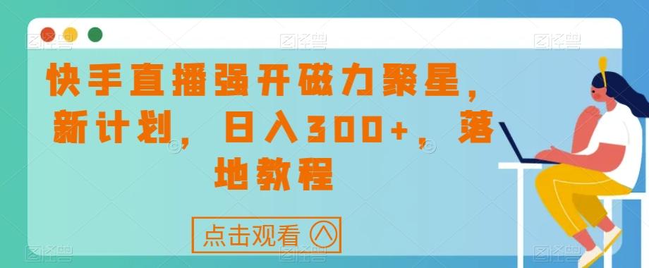 快手直播强开磁力聚星，新计划，日入300+，落地教程-爱找项目网