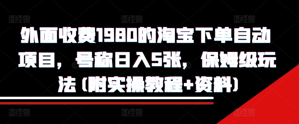 外面收费1980的淘宝下单自动项目，号称日入5张，保姆级玩法(附实操教程+资料)【揭秘】-爱找项目网