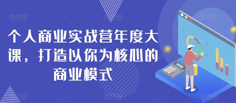 个人商业实战营年度大课，打造以你为核心的商业模式-爱找项目网