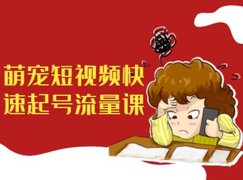 萌宠短视频快速起号流量课，短视频带货宠物新风口-爱找项目网