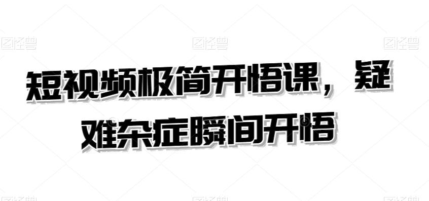 短视频极简开悟课，​疑难杂症瞬间开悟-爱找项目网