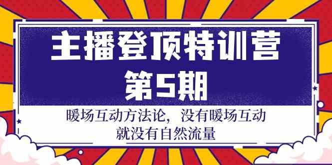 主播登顶特训营第5期：暖场互动方法论 没有暖场互动就没有自然流量(30节)-爱找项目网