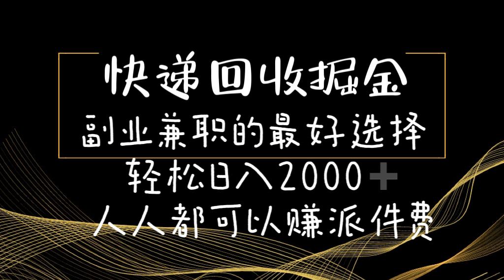 快递回收掘金副业兼职的最好选择轻松日入2000-人人都可以赚派件费-爱找项目网