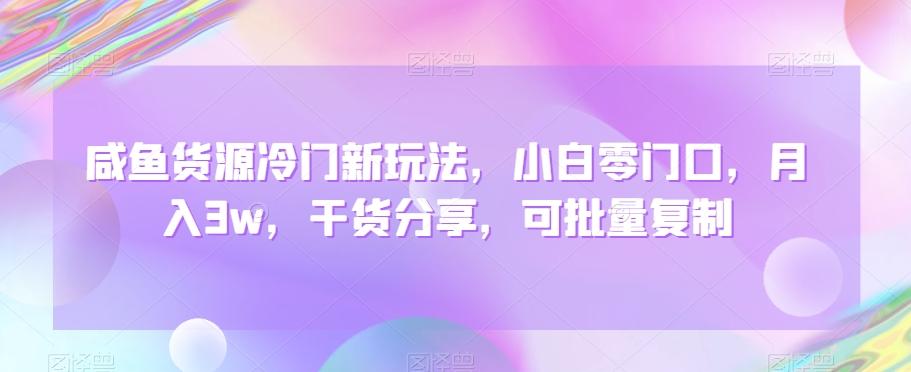 咸鱼货源冷门新玩法，小白零门口，月入3w，干货分享，可批量复制-爱找项目网