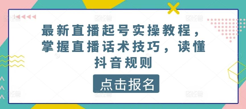 最新直播起号实操教程，掌握直播话术技巧，读懂抖音规则-爱找项目网