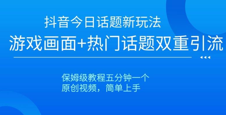 抖音今日话题新玩法，游戏画面+热门话题双重引流，保姆级教程五分钟一个【揭秘】-爱找项目网