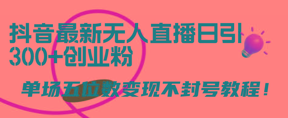 (9366期)抖音最新无人直播日引300+创业粉，单场五位数变现不封号教程！-爱找项目网