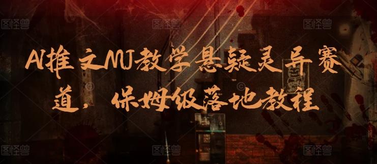 AI推文MJ教学悬疑灵异赛道，保姆级落地教程-爱找项目网
