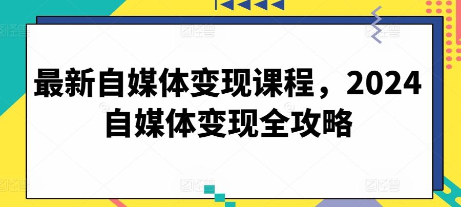 最新自媒体变现课程，2024自媒体变现全攻略-爱找项目网