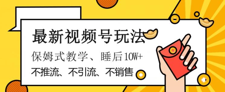 最新视频号玩法，不销售、不引流、不推广，躺着月入1W+，保姆式教学，小白轻松上手【揭秘】-爱找项目网